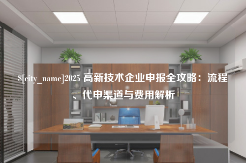 新疆2025 高新技术企业申报全攻略：流程、代申渠道与费用解析