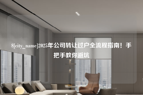 新疆2025年公司转让过户全流程指南！手把手教你避坑